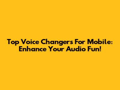 Top Voice Changers For Mobile: Enhance Your Audio Fun!