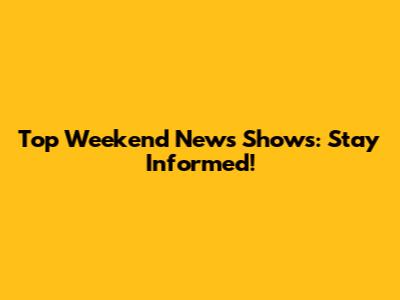 Top Weekend News Shows: Stay Informed!