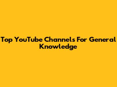 Top YouTube Channels For General Knowledge