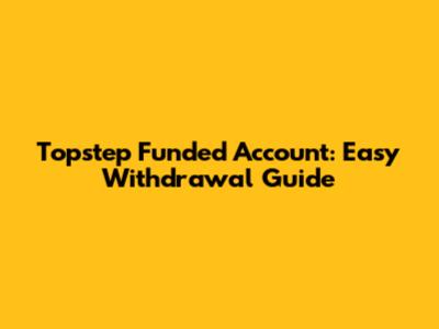 Topstep Funded Account: Easy Withdrawal Guide