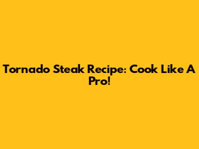 Tornado Steak Recipe: Cook Like A Pro!