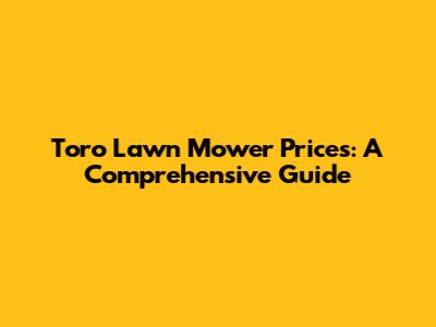 Toro Lawn Mower Prices: A Comprehensive Guide