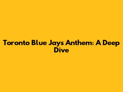 Toronto Blue Jays Anthem: A Deep Dive