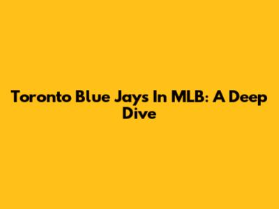 Toronto Blue Jays In MLB: A Deep Dive