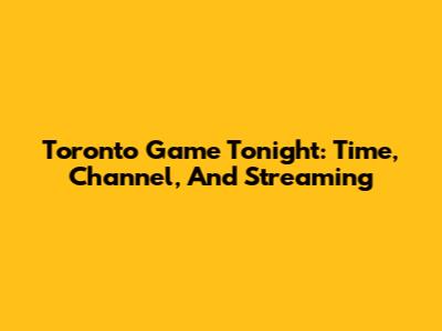 Toronto Game Tonight: Time, Channel, And Streaming