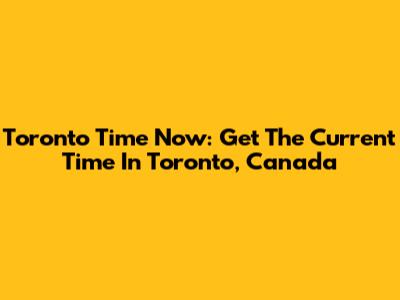 Toronto Time Now: Get The Current Time In Toronto, Canada