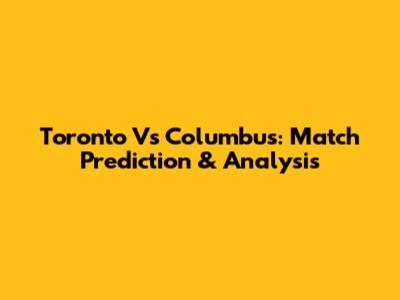 Toronto Vs Columbus: Match Prediction & Analysis