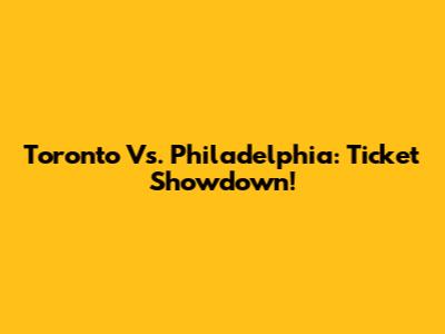 Toronto Vs. Philadelphia: Ticket Showdown!