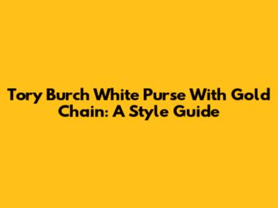 Tory Burch White Purse With Gold Chain: A Style Guide