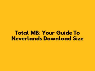 Total MB: Your Guide To Neverland's Download Size