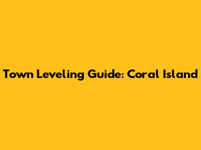 Town Leveling Guide: Coral Island