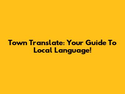 Town Translate: Your Guide To Local Language!