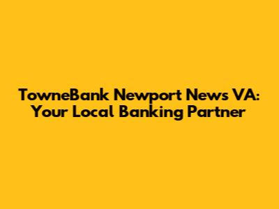 TowneBank Newport News VA: Your Local Banking Partner