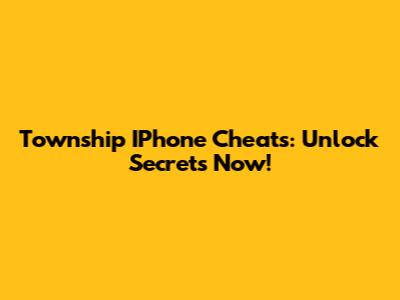 Township IPhone Cheats: Unlock Secrets Now!