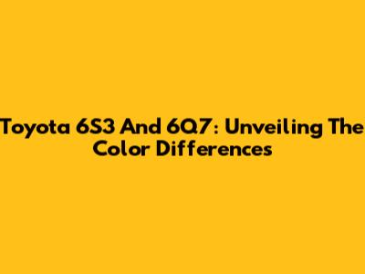 Toyota 6S3 And 6Q7: Unveiling The Color Differences