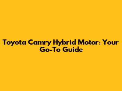 Toyota Camry Hybrid Motor: Your Go-To Guide