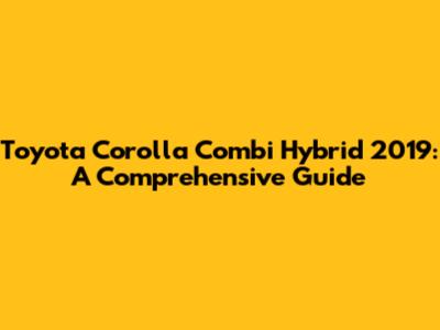 Toyota Corolla Combi Hybrid 2019: A Comprehensive Guide
