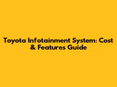 Toyota Infotainment System: Cost & Features Guide