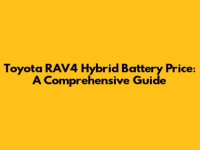 Toyota RAV4 Hybrid Battery Price: A Comprehensive Guide