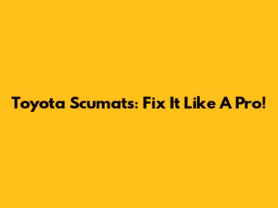 Toyota Scumats: Fix It Like A Pro!