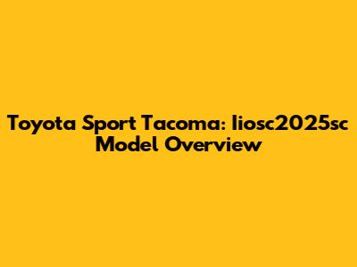 Toyota Sport Tacoma: Iiosc2025sc Model Overview