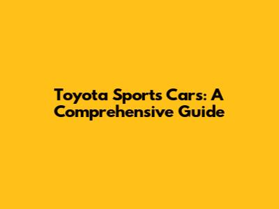 Toyota Sports Cars: A Comprehensive Guide