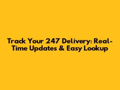 Track Your 247 Delivery: Real-Time Updates & Easy Lookup