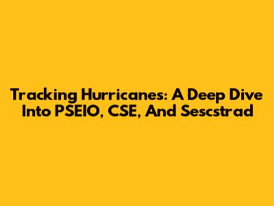 Tracking Hurricanes: A Deep Dive Into PSEIO, CSE, And Sescstrad