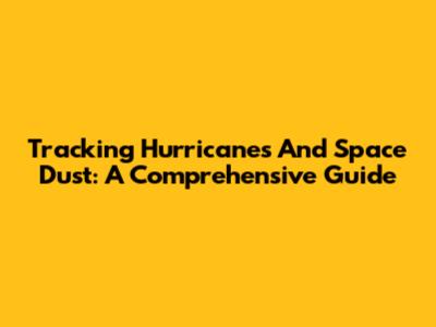 Tracking Hurricanes And Space Dust: A Comprehensive Guide