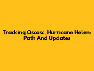 Tracking Oscosc, Hurricane Helen: Path And Updates