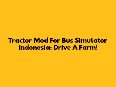 Tractor Mod For Bus Simulator Indonesia: Drive A Farm!