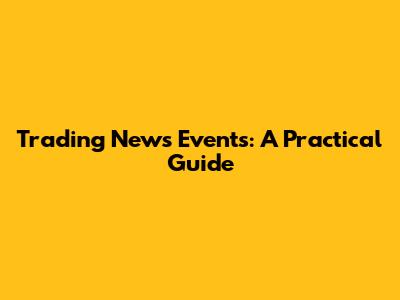 Trading News Events: A Practical Guide