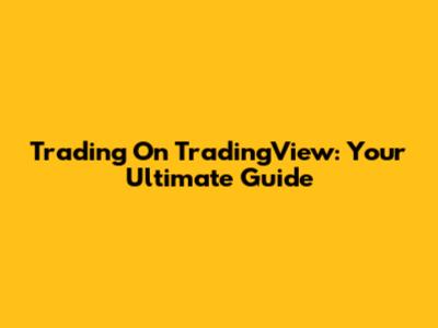 Trading On TradingView: Your Ultimate Guide