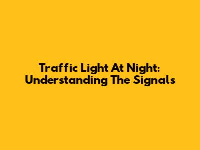 Traffic Light At Night: Understanding The Signals