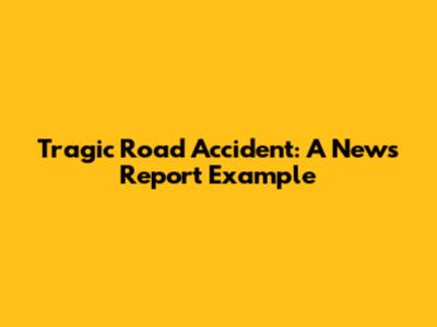 Tragic Road Accident: A News Report Example
