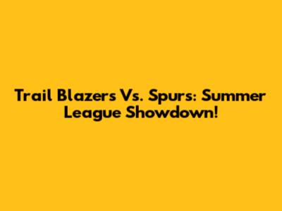 Trail Blazers Vs. Spurs: Summer League Showdown!