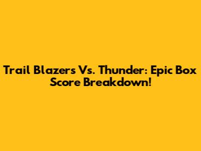 Trail Blazers Vs. Thunder: Epic Box Score Breakdown!