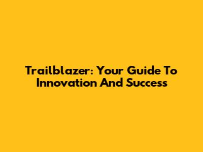 Trailblazer: Your Guide To Innovation And Success