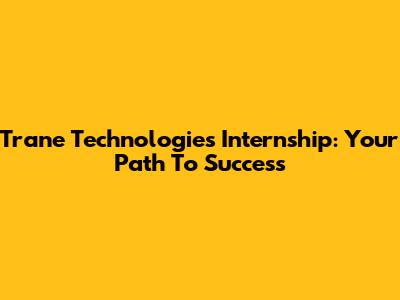 Trane Technologies Internship: Your Path To Success