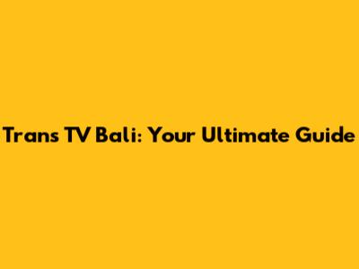 Trans TV Bali: Your Ultimate Guide