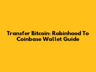 Transfer Bitcoin: Robinhood To Coinbase Wallet Guide