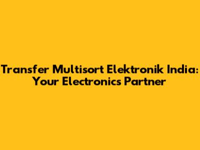 Transfer Multisort Elektronik India: Your Electronics Partner