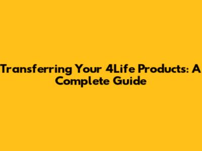 Transferring Your 4Life Products: A Complete Guide