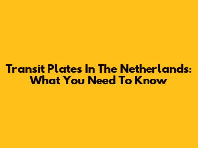 Transit Plates In The Netherlands: What You Need To Know