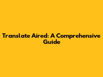 Translate 'Aired': A Comprehensive Guide