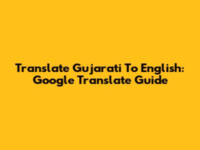 Translate Gujarati To English: Google Translate Guide