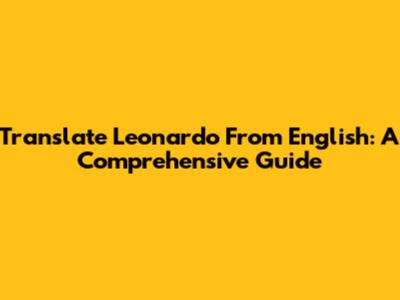 Translate Leonardo From English: A Comprehensive Guide