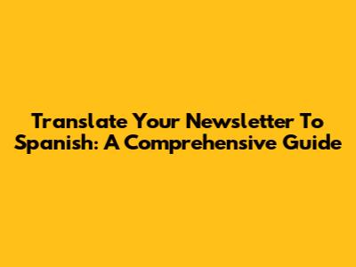 Translate Your Newsletter To Spanish: A Comprehensive Guide