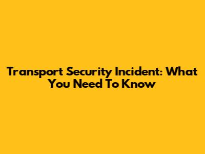 Transport Security Incident: What You Need To Know