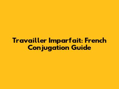 Travailler Imparfait: French Conjugation Guide